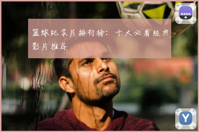 篮球纪录片排行榜：十大必看经典影片推荐