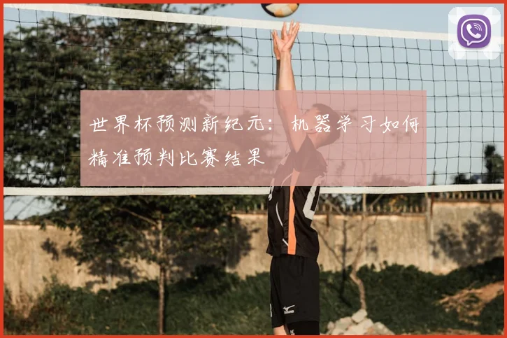 世界杯预测新纪元:机器学习如何精准预判比赛结果