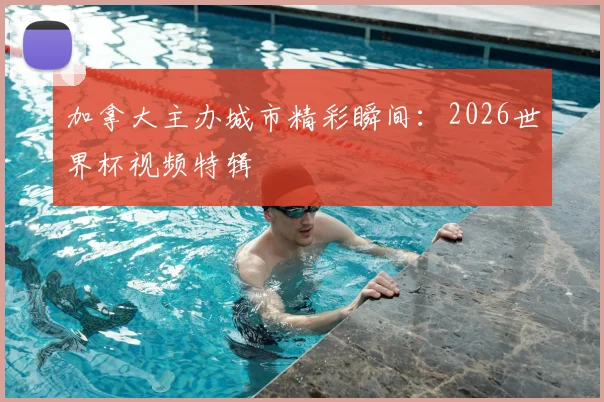 加拿大主办城市精彩瞬间:2026世界杯视频特辑