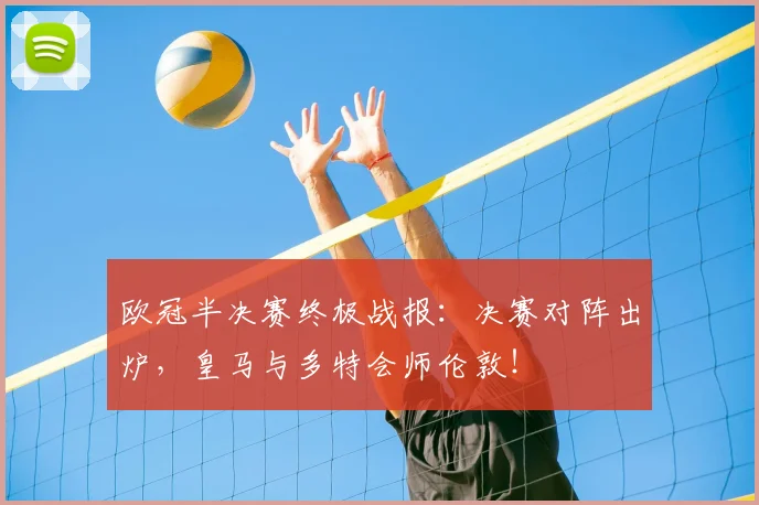 欧冠半决赛终极战报:决赛对阵出炉,皇马与多特会师伦敦!