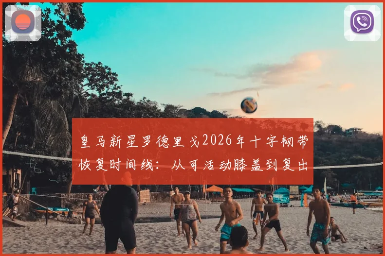皇马新星罗德里戈2026年十字韧带恢复时间线:从可活动膝盖到复出训练,详细恢复阶段解析与训练方法参考