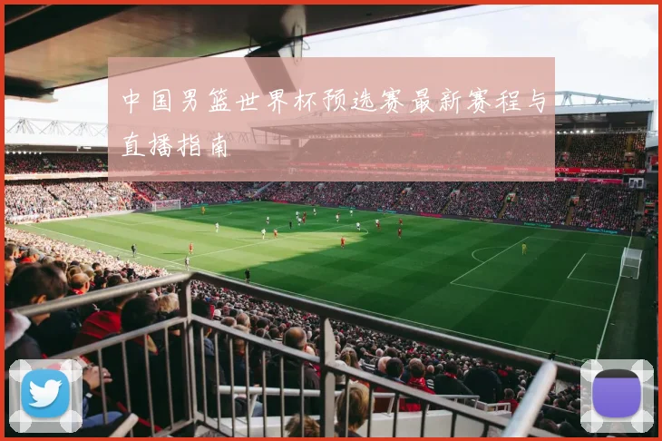 中国男篮世界杯预选赛最新赛程与直播指南