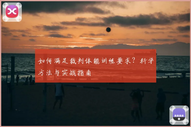 如何满足裁判体能训练要求？科学方法与实战指南