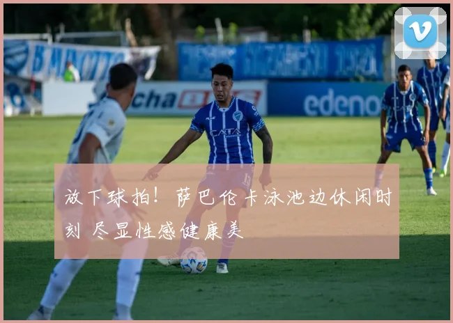 放下球拍!萨巴伦卡泳池边休闲时刻 尽显性感健康美