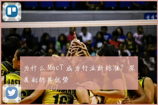 为什么 MacT 成为行业新标准？深度剖析其优势