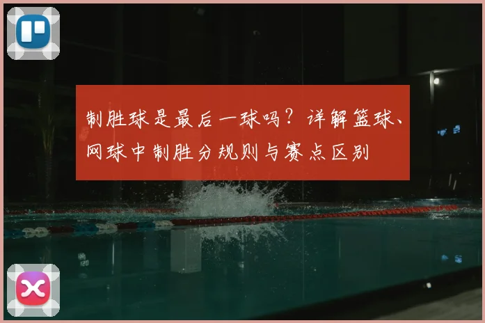 制胜球是最后一球吗?详解篮球、网球中制胜分规则与赛点区别