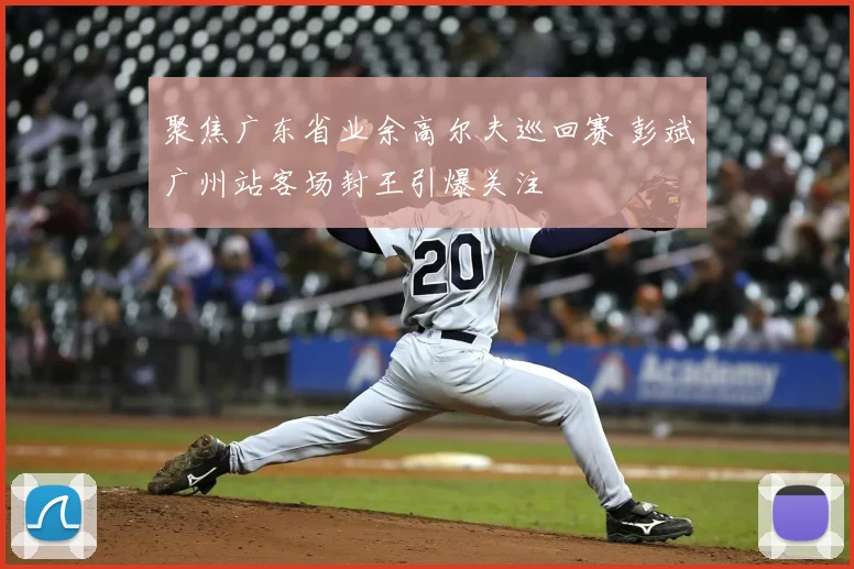 聚焦广东省业余高尔夫巡回赛 彭斌广州站客场封王引爆关注