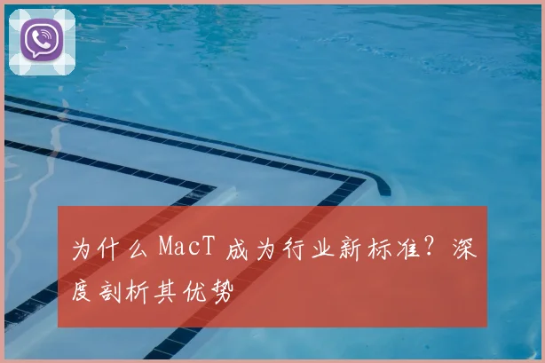 为什么 MacT 成为行业新标准?深度剖析其优势