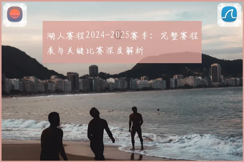 湖人赛程2024-2025赛季：完整赛程表与关键比赛深度解析