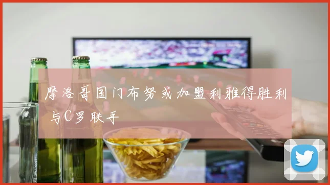 摩洛哥国门布努或加盟利雅得胜利 与C罗联手