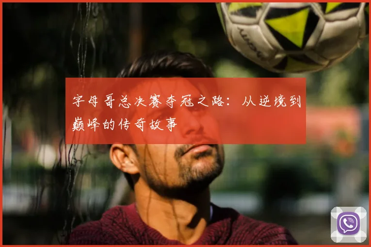 字母哥总决赛夺冠之路：从逆境到巅峰的传奇故事