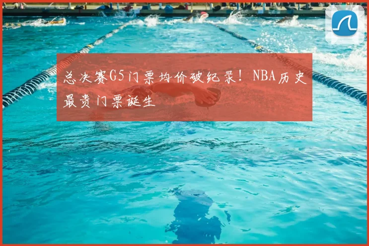 总决赛G5门票均价破纪录！NBA历史最贵门票诞生
