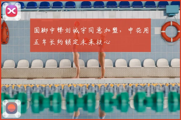国脚中锋刘诚宇同意加盟,申花用五年长约锁定未来核心